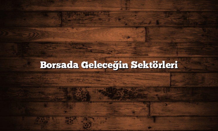 Borsada Geleceğin Sektörleri