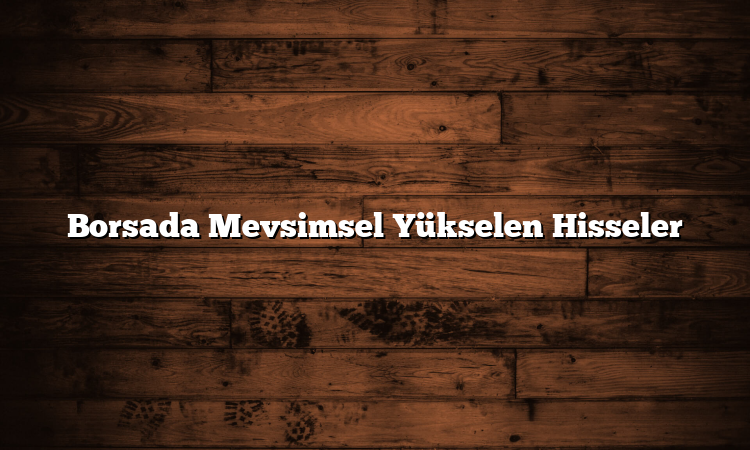 Borsada Mevsimsel Yükselen Hisseler