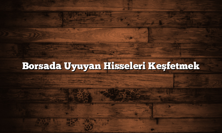 Borsada Uyuyan Hisseleri Keşfetmek