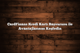 CardFinans Kredi Kartı Başvurusu ile Avantajlarınızı Keşfedin