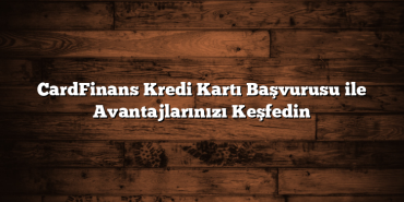 CardFinans Kredi Kartı Başvurusu ile Avantajlarınızı Keşfedin CardFinans Kredi Kartı Başvurusu ile Avantajlarınızı Keşfedin