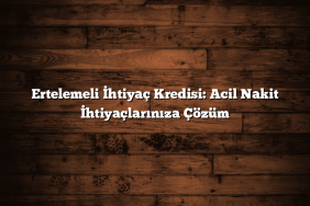 Ertelemeli İhtiyaç Kredisi: Acil Nakit İhtiyaçlarınıza Çözüm