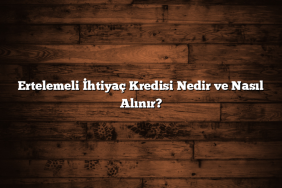 Ertelemeli İhtiyaç Kredisi Nedir ve Nasıl Alınır?