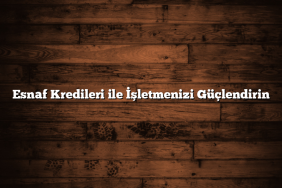 Esnaf Kredileri ile İşletmenizi Güçlendirin