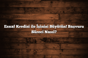 Esnaf Kredisi ile İşinizi Büyütün! Başvuru Süreci Nasıl?