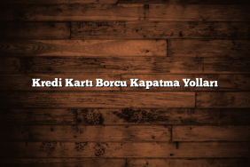 Kredi Kartı Borcu Kapatma Yolları