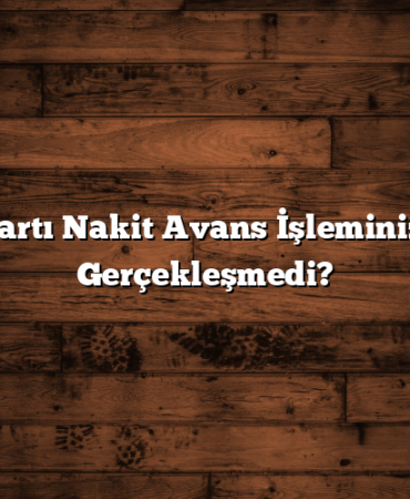 Kredi Kartı Nakit Avans İşleminiz Neden Gerçekleşmedi?