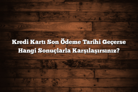 Kredi Kartı Son Ödeme Tarihi Geçerse Hangi Sonuçlarla Karşılaşırsınız?