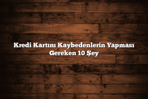 Kredi Kartını Kaybedenlerin Yapması Gereken 10 Şey 300x200 - Kredi Kartını Kaybedenlerin Yapması Gereken 10 Şey