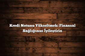 Kredi Notunu Yükseltmek: Finansal Sağlığınızı İyileştirin