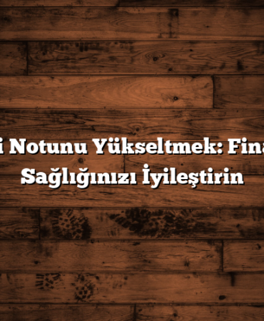 Kredi Notunu Yükseltmek: Finansal Sağlığınızı İyileştirin