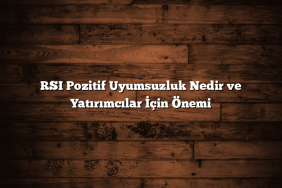 RSI Pozitif Uyumsuzluk Nedir ve Yatırımcılar İçin Önemi