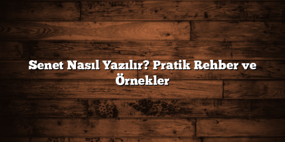 Senet Nasıl Yazılır? Pratik Rehber ve Örnekler
