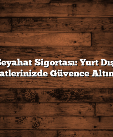 Seyahat Sigortası: Yurt Dışı Seyahatlerinizde Güvence Altına Alın