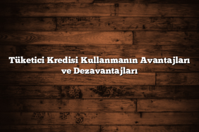 Tüketici Kredisi Kullanmanın Avantajları ve Dezavantajları