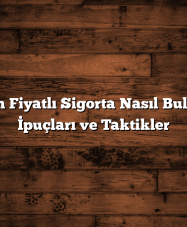 Uygun Fiyatlı Sigorta Nasıl Bulunur? İpuçları ve Taktikler