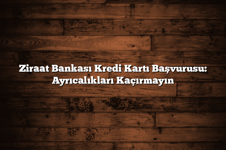 Ziraat Bankası Kredi Kartı Başvurusu: Ayrıcalıkları Kaçırmayın Ziraat Bankası Kredi Kartı Başvurusu: Ayrıcalıkları Kaçırmayın
