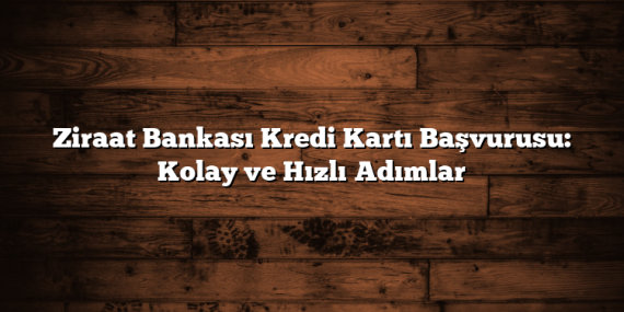 Ziraat Bankası Kredi Kartı Başvurusu: Kolay ve Hızlı Adımlar