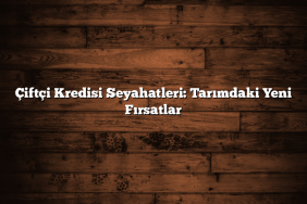 Çiftçi Kredisi Seyahatleri: Tarımdaki Yeni Fırsatlar