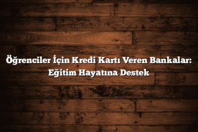 Öğrenciler İçin Kredi Kartı Veren Bankalar: Eğitim Hayatına Destek