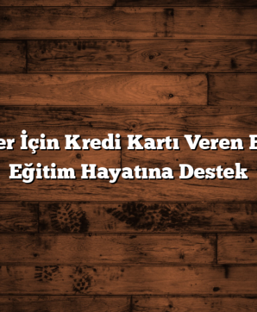 Öğrenciler İçin Kredi Kartı Veren Bankalar: Eğitim Hayatına Destek