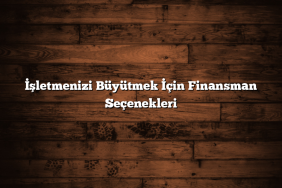 İşletmenizi Büyütmek İçin Finansman Seçenekleri