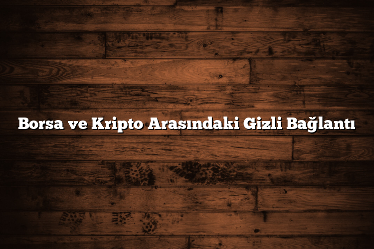 Borsa ve Kripto Arasındaki Gizli Bağlantı