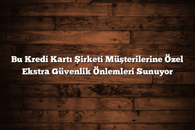 Bu Kredi Kartı Şirketi Müşterilerine Özel Ekstra Güvenlik Önlemleri Sunuyor