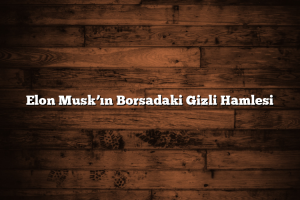 Elon Muskın Borsadaki Gizli Hamlesi 300x200 - Elon Musk&rsquo;ın Borsadaki Gizli Hamlesi