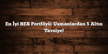 En İyi BES Portföyü: Uzmanlardan 5 Altın Tavsiye!