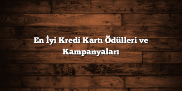 En İyi Kredi Kartı Ödülleri ve Kampanyaları En İyi Kredi Kartı Ödülleri ve Kampanyaları