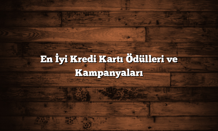 En İyi Kredi Kartı Ödülleri ve Kampanyaları