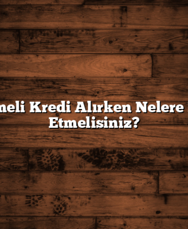 Ertelemeli Kredi Alırken Nelere Dikkat Etmelisiniz?
