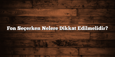 Fon Seçerken Nelere Dikkat Edilmelidir? Fon Seçerken Nelere Dikkat Edilmelidir?