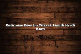 Gelirinize Göre En Yüksek Limitli Kredi Kartı
