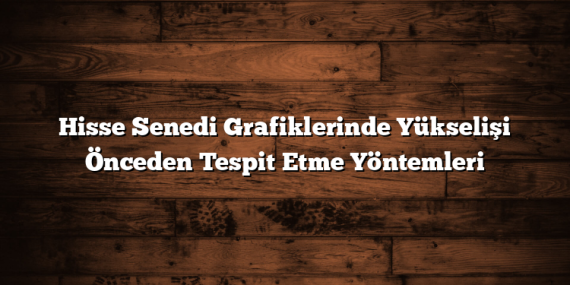 Hisse Senedi Grafiklerinde Yükselişi Önceden Tespit Etme Yöntemleri