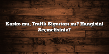 Kasko mu, Trafik Sigortası mı? Hangisini Seçmelisiniz? Kasko mu, Trafik Sigortası mı? Hangisini Seçmelisiniz?