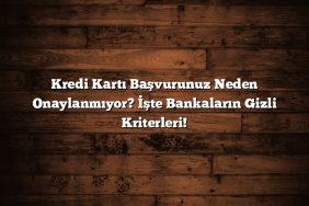 Kredi Kartı Başvurunuz Neden Onaylanmıyor? İşte Bankaların Gizli Kriterleri!