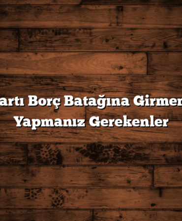 Kredi Kartı Borç Batağına Girmemek İçin Yapmanız Gerekenler