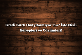 Kredi Kartı Onaylanmıyor mu? İşte Gizli Sebepleri ve Çözümleri!