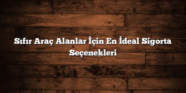 Sıfır Araç Alanlar İçin En İdeal Sigorta Seçenekleri Sıfır Araç Alanlar İçin En İdeal Sigorta Seçenekleri