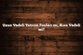 Uzun Vadeli Yatırım Fonları mı, Kısa Vadeli mi?