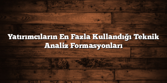 Yatırımcıların En Fazla Kullandığı Teknik Analiz Formasyonları
