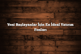 Yeni Başlayanlar İçin En İdeal Yatırım Fonları