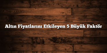 Altın Fiyatlarını Etkileyen 5 Büyük Faktör Altın Fiyatlarını Etkileyen 5 Büyük Faktör