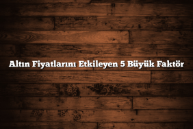 Altın Fiyatlarını Etkileyen 5 Büyük Faktör Altın Fiyatlarını Etkileyen 5 Büyük Faktör