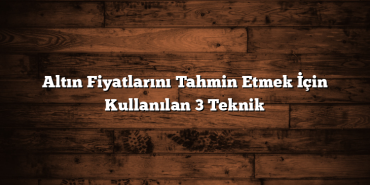 Altın Fiyatlarını Tahmin Etmek İçin Kullanılan 3 Teknik Altın Fiyatlarını Tahmin Etmek İçin Kullanılan 3 Teknik