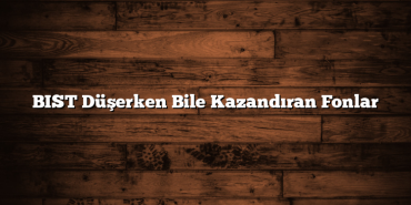 BIST Düşerken Bile Kazandıran Fonlar BIST Düşerken Bile Kazandıran Fonlar