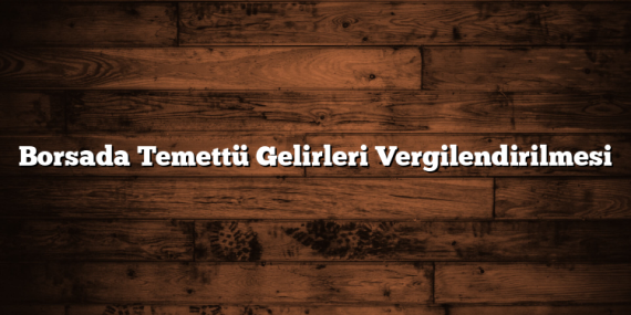 Borsada Temettü Gelirleri Vergilendirilmesi
