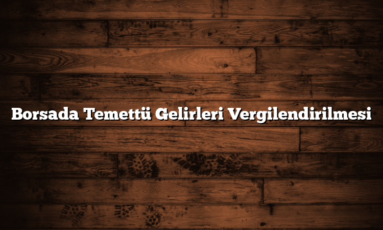 Borsada Temettü Gelirleri Vergilendirilmesi